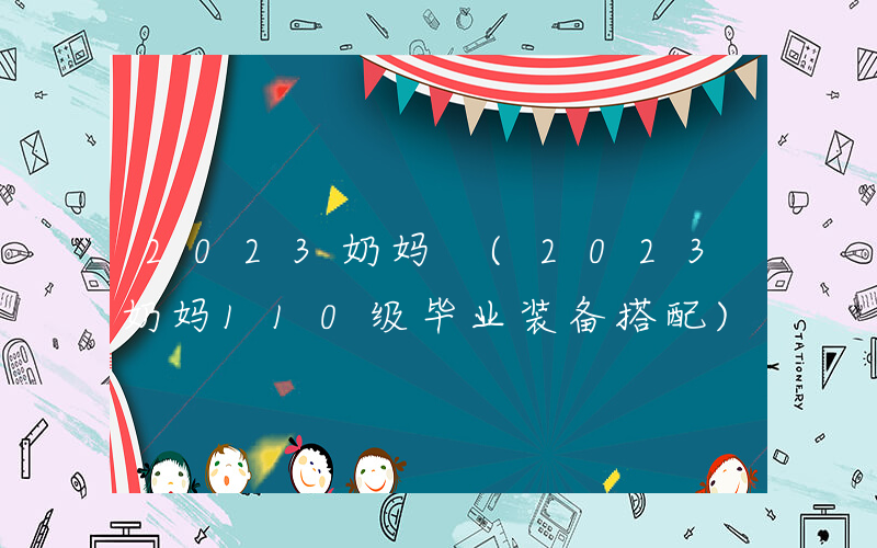 2023奶妈 (2023奶妈110级毕业装备搭配)